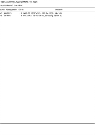 Ссылка Номер детали Кол-во Описание
1666 CASE IH AXIAL-FLOW COMBINE (1/93-12/94)
9C-12 CLEANING FAN, DRIVE
45 495-81129 6 WASHER, 13/32" x 3/4" x .120", flat, 13/32 x 3/4 x 7/64
46 231-4116 3 NUT, LOCK, 3/8"-16, GB, hex, self locking, 3/8 inch NC
 