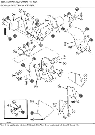 *Item 46 may be alternated with items 100 through 103.n*Item 46 may be alternated with items 100 through 103.
1666 CASE IH AXIAL-FLOW COMBINE (1/93-12/94)
9D-08 GRAIN ELEVATOR HEAD, HORIZONTAL
 