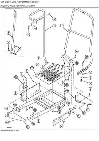 *Extra wide and dual axle.
1666 CASE IH AXIAL-FLOW COMBINE (1/93-12/94)
9H-26 OPERATORS PLATFORM EXTENSION
 