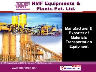 Manufacturer &
                                                                Exporter of
                                                                 Materials
                                                              Transportation
                                                                Equipment



© NMF Equipments and Plants Pvt. Ltd., All Rights Reserved.

            www.nmfindia.net
 