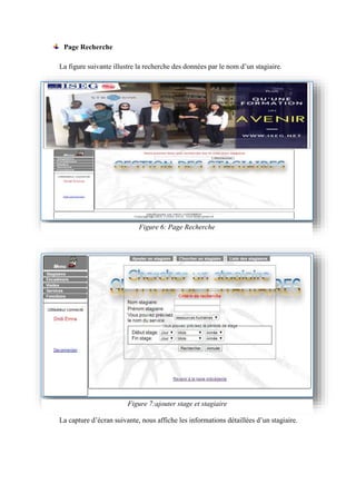 Page Recherche
La figure suivante illustre la recherche des données par le nom d’un stagiaire.
La capture d’écran suivante, nous affiche les informations détaillées d’un stagiaire.
Figure 6: Page Recherche
Figure 7:ajouter stage et stagiaire
 