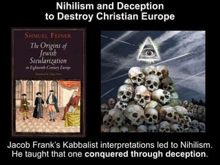Nihilism and Deception
to Destroy Christian Europe
Jacob Frank’s Kabbalist interpretations led to Nihilism.
He taught that...