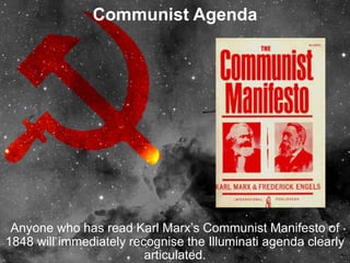 Communist Agenda
Anyone who has read Karl Marx’s Communist Manifesto of
1848 will immediately recognise the Illuminati agenda clearly
articulated.
 