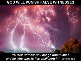 GOD WILL PUNISH FALSE WITNESSES
“A false witness will not go unpunished
and he who speaks lies shall perish.” Proverbs 19:9
 