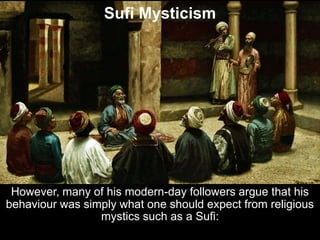 Sufi Mysticism
However, many of his modern-day followers argue that his
behaviour was simply what one should expect from r...