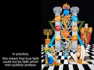In practice,
this meant that true faith
could not be faith which
men publicly profess.
 