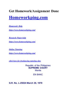 Get Homework/Assignment Done
Homeworkping.com
Homework Help
https://www.homeworkping.com/
Research Paper help
https://www.homeworkping.com/
Online Tutoring
https://www.homeworkping.com/
click here for freelancing tutoring sites
Republic of the Philippines
SUPREME COURT
Manila
EN BANC
G.R. No. L-25024 March 30, 1970
 