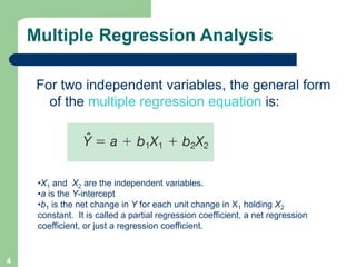 4
Multiple Regression Analysis
For two independent variables, the general form
of the multiple regression equation is:
•X1...