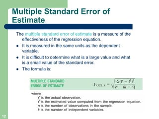 12
Multiple Standard Error of
Estimate
The multiple standard error of estimate is a measure of the
effectiveness of the re...