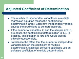 19
Adjusted Coefficient of Determination
l The number of independent variables in a multiple
regression equation makes the...