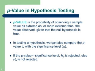 21
p-Value in Hypothesis Testing
l p-VALUE is the probability of observing a sample
value as extreme as, or more extreme t...