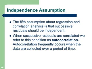 46
Independence Assumption
l The fifth assumption about regression and
correlation analysis is that successive
residuals s...