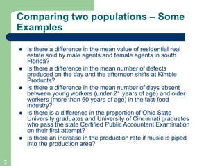 3
Comparing two populations – Some
Examples
l Is there a difference in the mean value of residential real
estate sold by m...