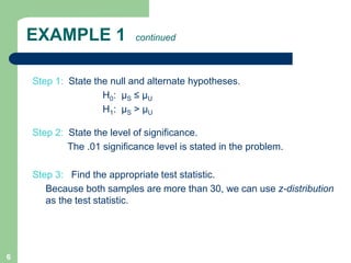 6
EXAMPLE 1 continued
Step 1: State the null and alternate hypotheses.
H0: µS ≤ µU
H1: µS > µU
Step 2: State the level of ...