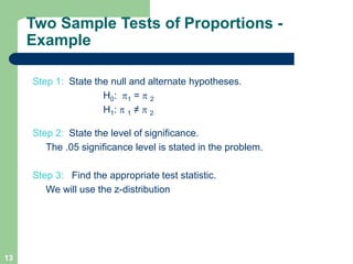 13
Step 1: State the null and alternate hypotheses.
H0: p1 = p 2
H1: p 1 ≠ p 2
Step 2: State the level of significance.
Th...