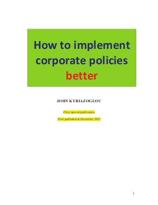 1
How to implement
corporate policies
better
JOHN KYRIAZOGLOU
Flevy special publication
First published in December 2015
 