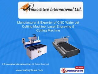Manufacturer & Exporter of CNC Water Jet
                   Cutting Machine, Laser Engraving &
                             Cutting Machine




© A Innovative International Ltd., All Rights Reserved


                www.waterjetasia.com
 
