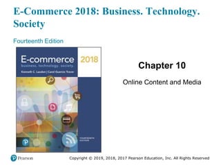 E-Commerce 2018: Business. Technology.
Society
Fourteenth Edition
Chapter 10
Online Content and Media
Copyright © 2019, 2018, 2017 Pearson Education, Inc. All Rights Reserved
 