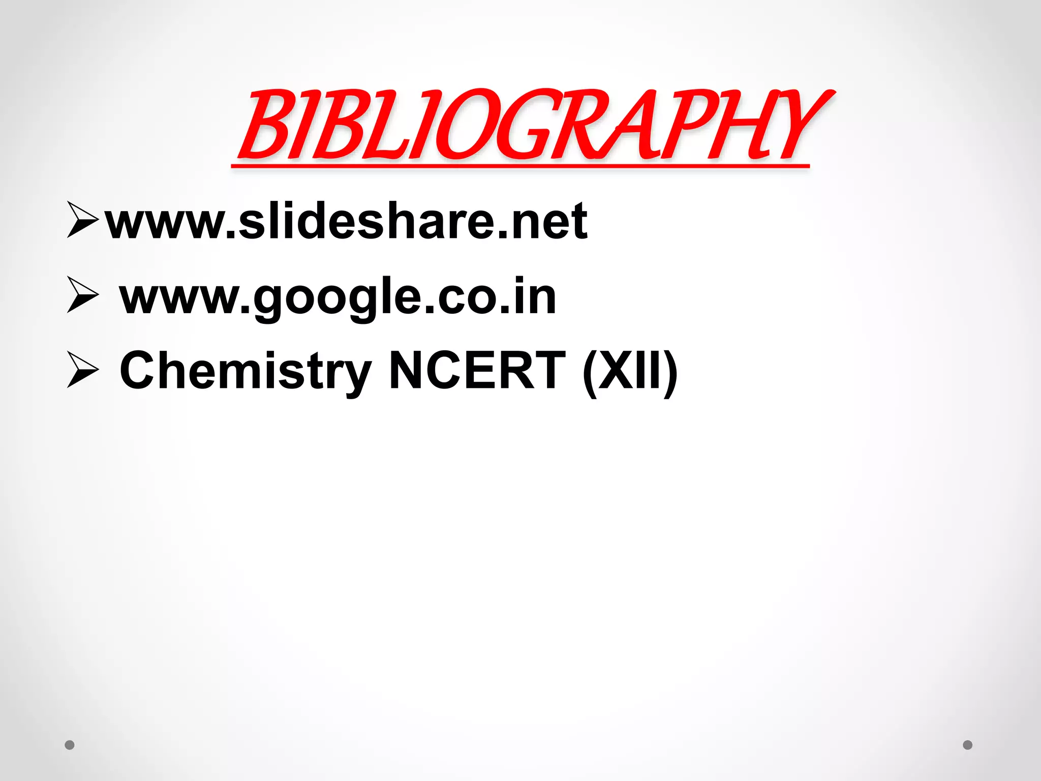 BIBLIOGRAPHY
www.slideshare.net
 www.google.co.in
 Chemistry NCERT (XII)
 