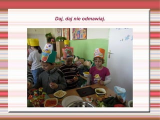 Daj, daj nie odmawiaj. 