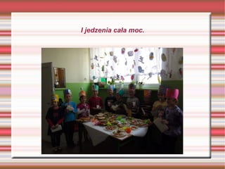 I jedzenia cała moc. 