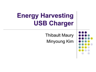 Energy Harvesting
USB Charger
Thibault Maury
Minyoung Kim
 