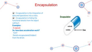 Encapsulation
 Encapsulation is the integration of
data and operations into a class.
 Encapsulation is hiding the
functi...