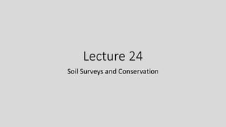 Lecture 24
Soil Surveys and Conservation
 