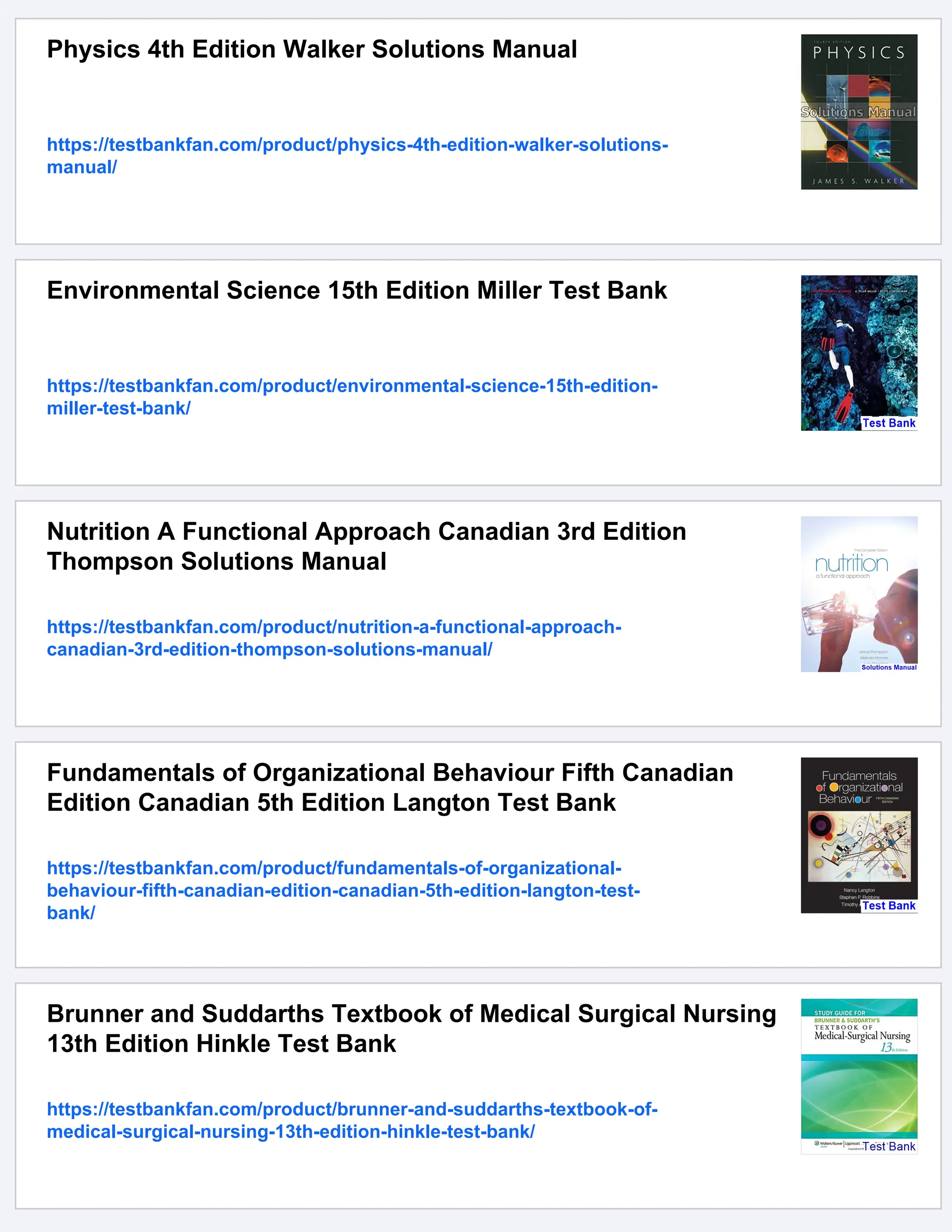 Physics 4th Edition Walker Solutions Manual
https://testbankfan.com/product/physics-4th-edition-walker-solutions-
manual/
Environmental Science 15th Edition Miller Test Bank
https://testbankfan.com/product/environmental-science-15th-edition-
miller-test-bank/
Nutrition A Functional Approach Canadian 3rd Edition
Thompson Solutions Manual
https://testbankfan.com/product/nutrition-a-functional-approach-
canadian-3rd-edition-thompson-solutions-manual/
Fundamentals of Organizational Behaviour Fifth Canadian
Edition Canadian 5th Edition Langton Test Bank
https://testbankfan.com/product/fundamentals-of-organizational-
behaviour-fifth-canadian-edition-canadian-5th-edition-langton-test-
bank/
Brunner and Suddarths Textbook of Medical Surgical Nursing
13th Edition Hinkle Test Bank
https://testbankfan.com/product/brunner-and-suddarths-textbook-of-
medical-surgical-nursing-13th-edition-hinkle-test-bank/
 