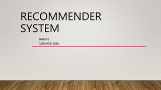 RECOMMENDER
SYSTEM
RAMIN
SUMMER 2016
 