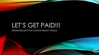 LET’S GET PAID!!!
REIMBURSEMENT FOR CHEMOTHERAPY DRUGS
 