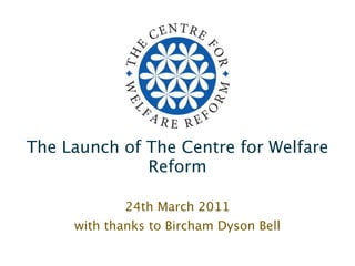 The Launch of The Centre for Welfare
              Reform

             24th March 2011
     with thanks to Bircham Dyson Bell
 