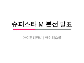 슈퍼스타 M 본선 발표
아이엠컴퍼니 | 아이엠스쿨
 
