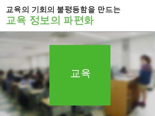 교육
교육의 기회의 불평등함을 만드는
교육 정보의 파편화
 