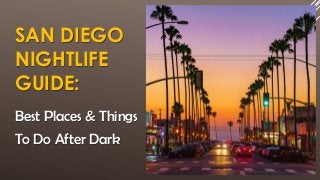 SAN DIEGO
NIGHTLIFE
GUIDE:
Best Places & Things
To Do After Dark
 