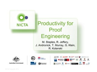 NICTA Copyright 2014 
Productivity for 
Proof 
Engineering 
M. Staples, R. Jeffery, 
J. Andronick, T. Murray, G. Klein, 
R. Kolanski 
 