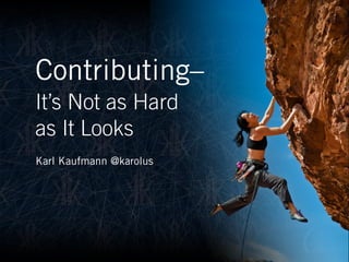 Contributing– 
It’s Not as Hard  
as It Looks
Karl Kaufmann @karolus
 