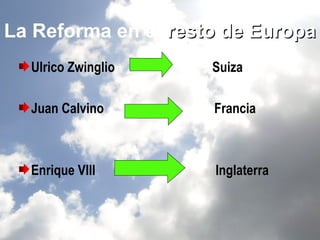 La Reforma en el resto de Europa
  Ulrico Zwinglio    Suiza

  Juan Calvino       Francia



  Enrique VIII       Inglaterra
 