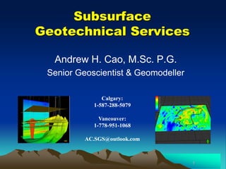 Subsurface
Geotechnical Services
Andrew H. Cao, M.Sc. P.G.
Senior Geoscientist & Geomodeller
1
Calgary:
1-587-288-5079
Vancouver:
1-778-951-1068
AC.SGS@outlook.com
 