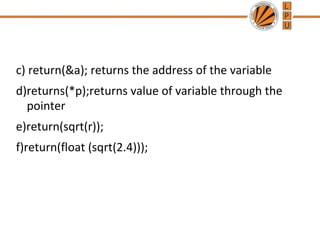 c) return(&a); returns the address of the variable 
d)returns(*p);returns value of variable through the 
pointer 
e)return(sqrt(r)); 
f)return(float (sqrt(2.4))); 
 