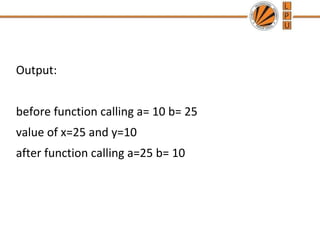 Output: 
before function calling a= 10 b= 25 
value of x=25 and y=10 
after function calling a=25 b= 10 
 