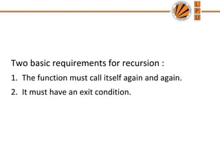 Two basic requirements for recursion : 
1. The function must call itself again and again. 
2. It must have an exit condition. 
 