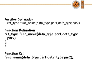 Function Declaration 
ret_type func_name(data_type par1,data_type par2); 
Function Defination 
ret_type func_name(data_type par1,data_type 
par2) 
{} 
Function Call 
func_name(data_type par1,data_type par2); 
 