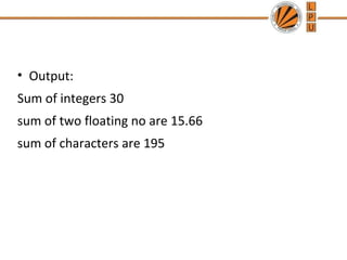 • Output: 
Sum of integers 30 
sum of two floating no are 15.66 
sum of characters are 195 
 
