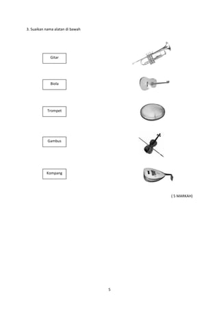 5
3. Suaikan nama alatan di bawah
( 5 MARKAH)
Gitar
Biola
Trompet
Gambus
Kompang
 