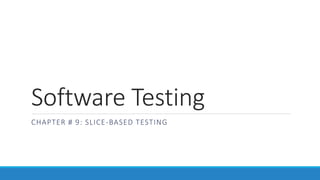 Software Testing
CHAPTER # 9: SLICE-BASED TESTING
 