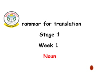 Grammar for translation
Stage 1
Week 1
Noun
 
