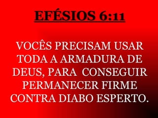 EFÉSIOS 6:11
VOCÊS PRECISAM USAR
TODA A ARMADURA DE
DEUS, PARA CONSEGUIR
PERMANECER FIRME
CONTRA DIABO ESPERTO.
 