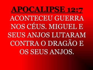 APOCALIPSE 12:7
ACONTECEU GUERRA
NOS CÉUS. MIGUEL E
SEUS ANJOS LUTARAM
CONTRA O DRAGÃO E
OS SEUS ANJOS.
 