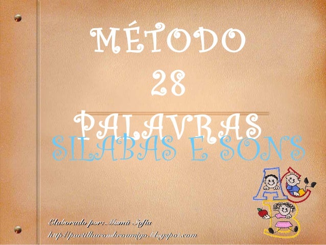 MÉTODO
28
PALAVRAS
SILABAS E SONS
Elaborado por: MamElaborado por: Mamã Sofiaã Sofia
http://partilharombroamigo.blogspot.c...